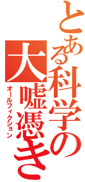 とある科学の大嘘憑き（オールフィクション）