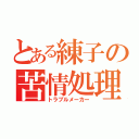 とある練子の苦情処理（トラブルメーカー）