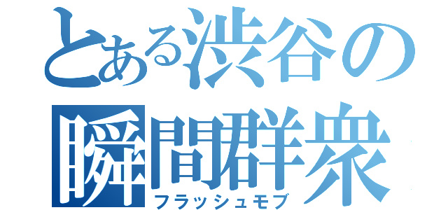 とある渋谷の瞬間群衆（フラッシュモブ）