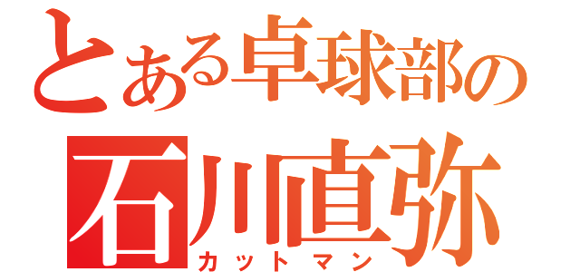 とある卓球部の石川直弥（カットマン）