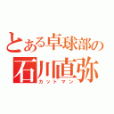 とある卓球部の石川直弥（カットマン）