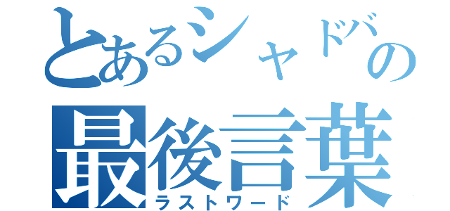 とあるシャドバの最後言葉（ラストワード）