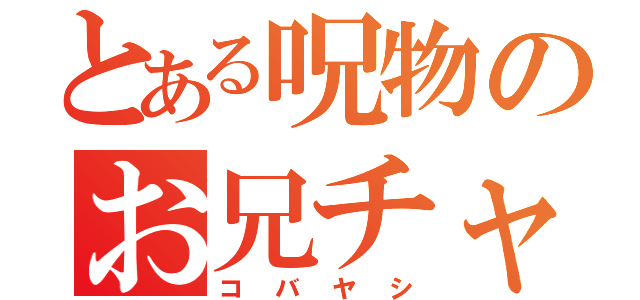 とある呪物のお兄チャン（コバヤシ）