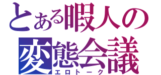 とある暇人の変態会議（エロトーク）