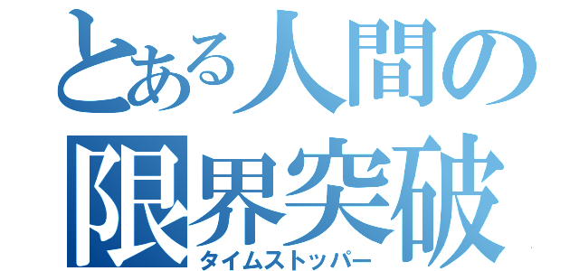 とある人間の限界突破（タイムストッパー）