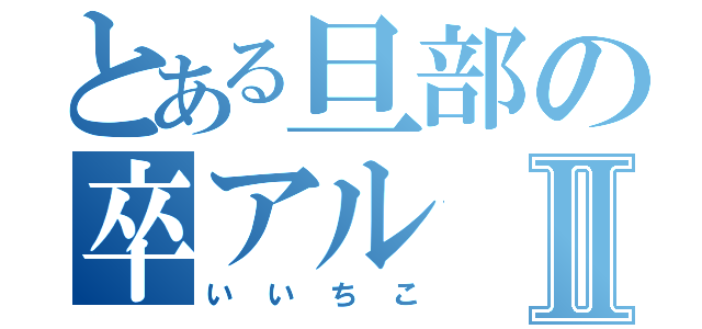 とある旦部の卒アルⅡ（いいちこ）