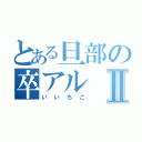 とある旦部の卒アルⅡ（いいちこ）