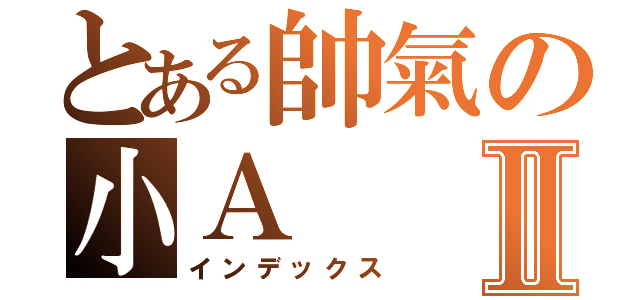 とある帥氣の小ＡⅡ（インデックス）