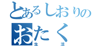 とあるしおりのおたく（生活）