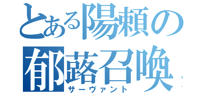 とある陽頼の郁蕗召喚（サーヴァント）