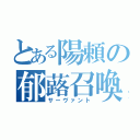 とある陽頼の郁蕗召喚（サーヴァント）