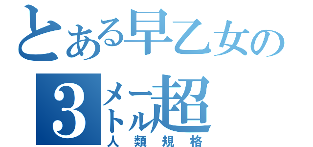 とある早乙女の３㍍超（人類規格）