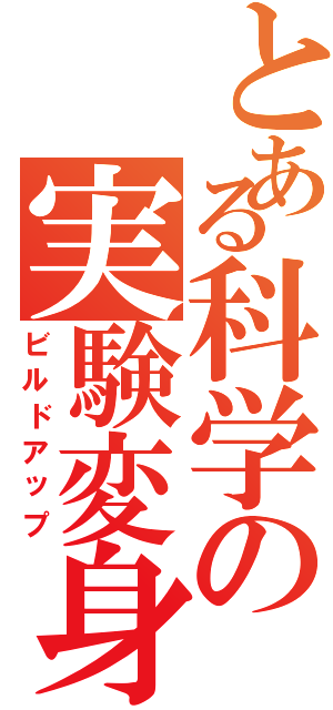 とある科学の実験変身（ビルドアップ）