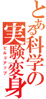 とある科学の実験変身（ビルドアップ）