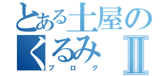 とある土屋のくるみⅡ（ブログ）