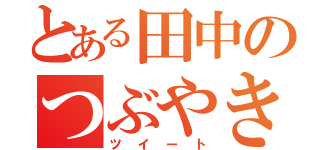 とある田中のつぶやき（ツイート）