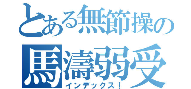 とある無節操の馬濤弱受（インデックス！）