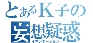 とあるＫ子の妄想疑惑（イマジネーション）