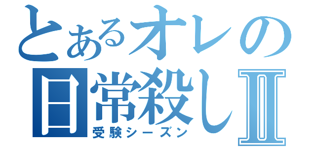 とあるオレの日常殺しⅡ（受験シーズン）