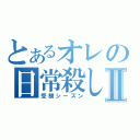 とあるオレの日常殺しⅡ（受験シーズン）