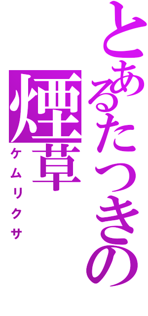 とあるたつきの煙草（ケムリクサ）