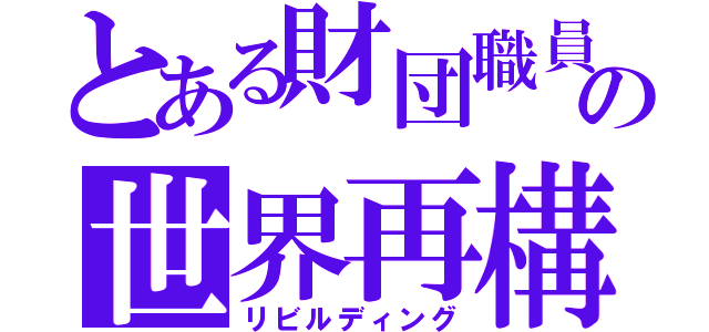 とある財団職員の世界再構築（リビルディング）