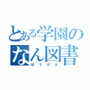 とある学園のなん図書勇者（ほうがん）