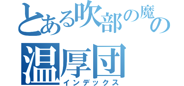 とある吹部の魔術の温厚団（インデックス）