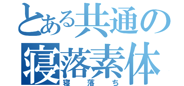 とある共通の寝落素体（寝落ち）