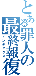 とある罪人の最終報復（インデックス）