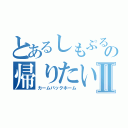 とあるしもぷるの帰りたいⅡ（カームバックホーム）