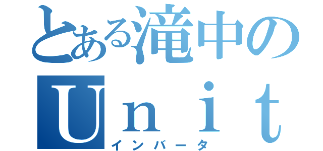 とある滝中のＵｎｉｔｙ班（インバータ）