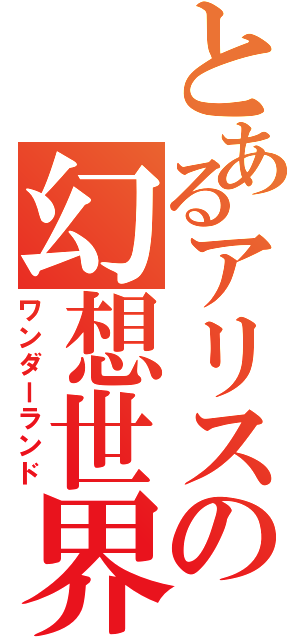 とあるアリスの幻想世界（ワンダーランド）