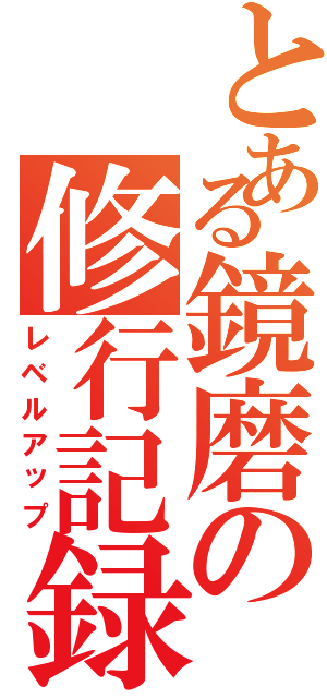 とある鏡磨の修行記録（レベルアップ）