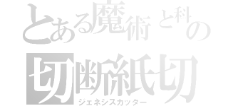 とある魔術と科学の切断紙切（ジェネシスカッター）