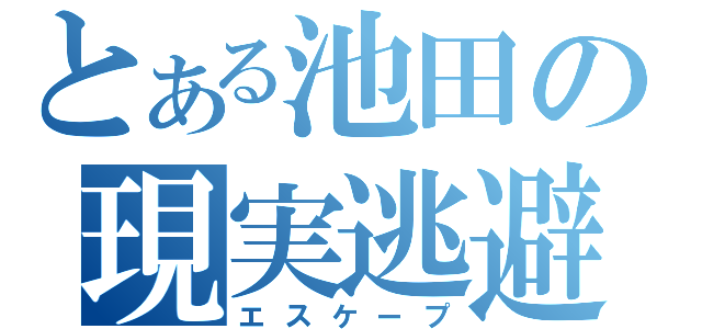 とある池田の現実逃避（エスケープ）