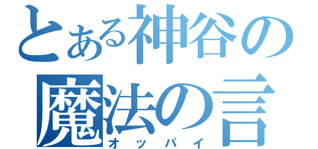 とある神谷の魔法の言葉（オッパイ）