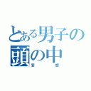 とある男子の頭の中（妄想）