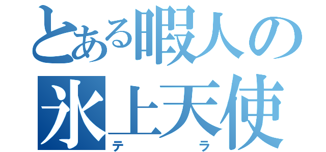 とある暇人の氷上天使（テラ）