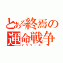 とある終焉の運命戦争（ミララース）