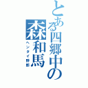 とある四郷中の森和馬（ヘンタイ野郎）