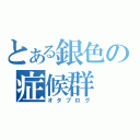 とある銀色の症候群（オタブログ）