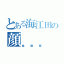 とある海江田の顔（核弾頭）