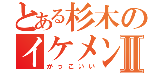 とある杉木のイケメンⅡ（かっこいい）