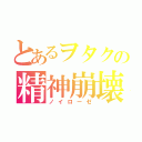 とあるヲタクの精神崩壊（ノイローゼ）