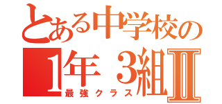 とある中学校の１年３組Ⅱ（最強クラス）