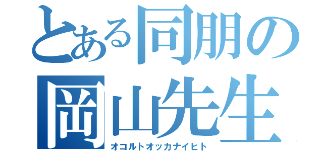 とある同朋の岡山先生（オコルトオッカナイヒト）