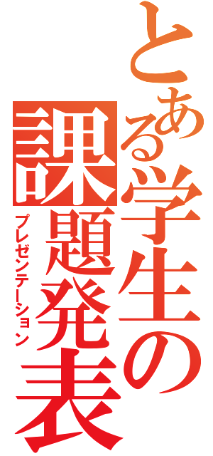 とある学生の課題発表（プレゼンテーション）