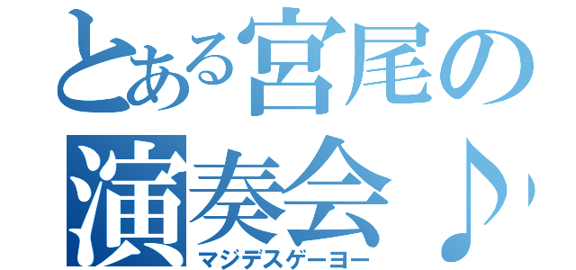 とある宮尾の演奏会♪（マジデスゲーヨー）