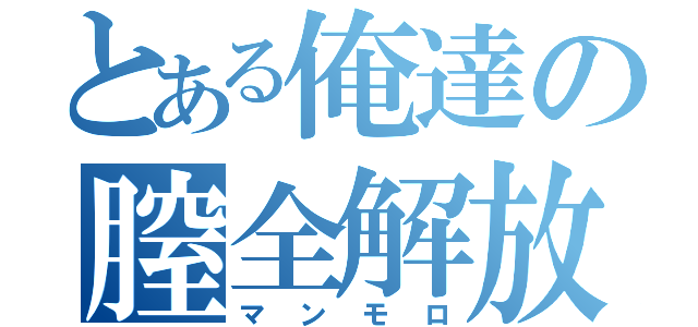 とある俺達の膣全解放（マンモロ）